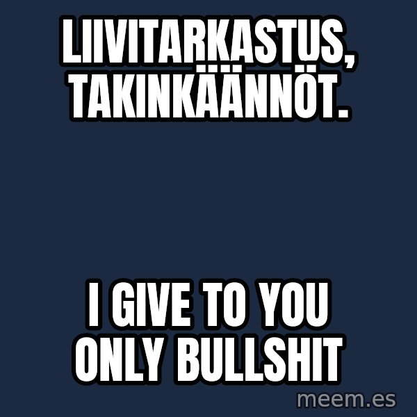 Katainen Perkele meme: liivitarkastus,     takinkäännöt. / I   give  to   you   only    bullshit