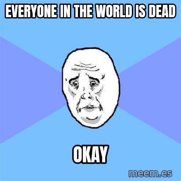 Okay Guy meme: Everyone in the world is dead / okay