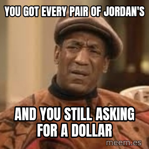 Confused Bill Cosby  meme: YOU GOT EVERY PAIR OF JORDAN'S / AND YOU STILL ASKING FOR A DOLLAR