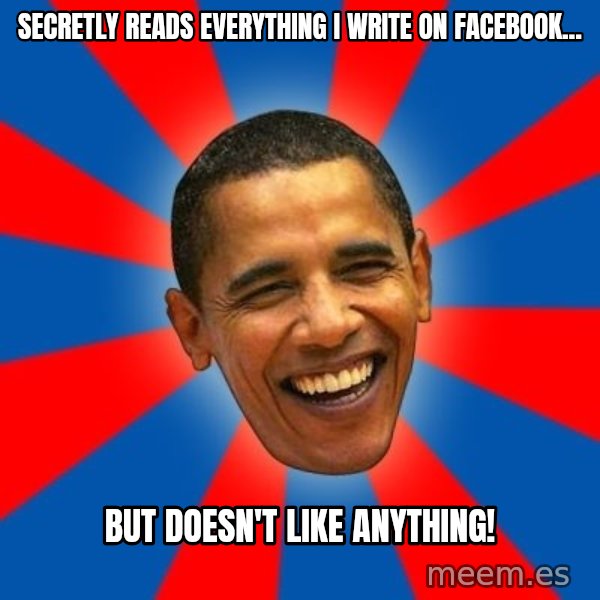 Obama meme: secretly reads everything I write on facebook... / but doesn't like anything!
