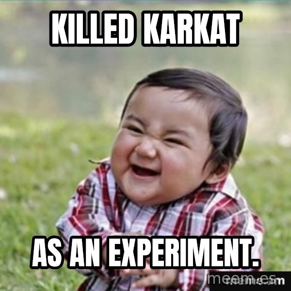 evil plan kid meme: Killed karkat / as an experiment.
