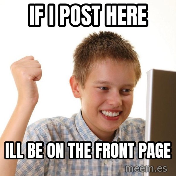 First Day on the internet kid meme: if i post here / ill be on the front page