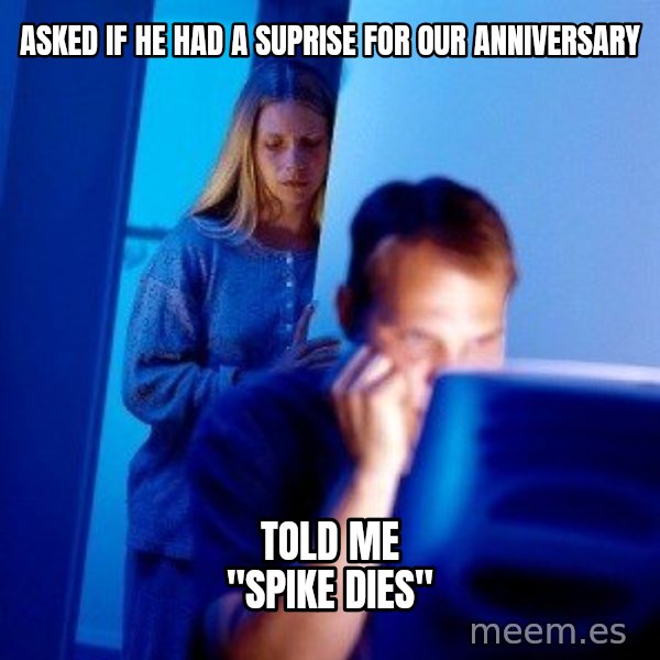 Internet Husband meme: asked if he had a suprise for our anniversary / Told me "Spike dies"