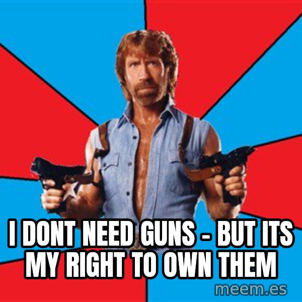 Chuck Norris  meme: I dont need Guns - But its my right to own them