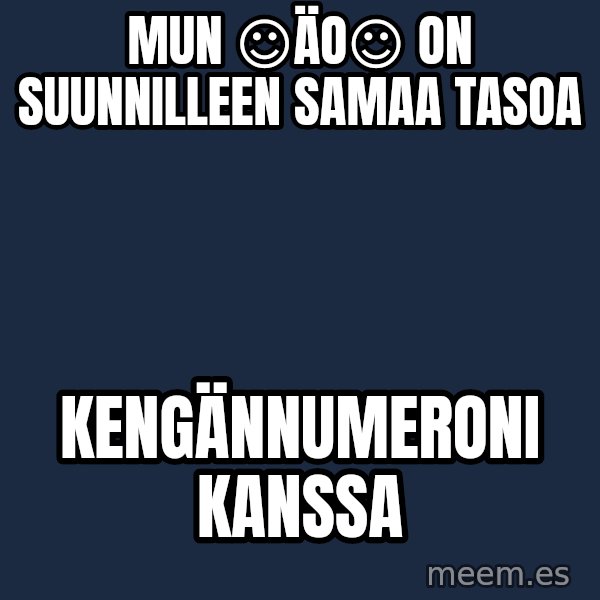 Katainen Perkele meme: Mun   ☺ÄO☺  on     suunnilleen   samaa tasoa / kengännumeroni     kanssa