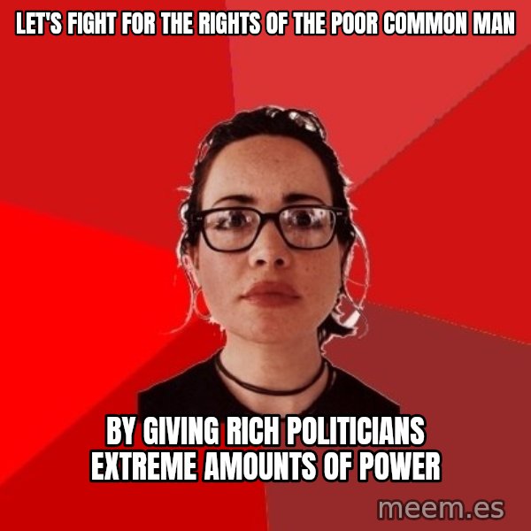 Liberal Douche Garofalo meme: let's fight for the rights of the poor common man / by giving rich politicians extreme amounts of power
