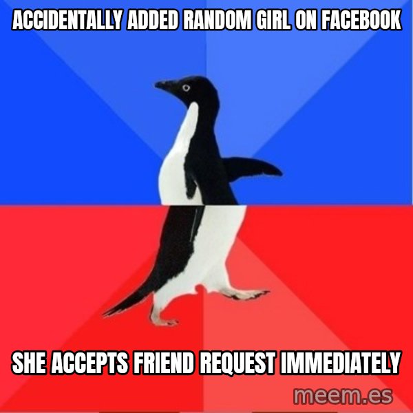 Socially Awkward to Awesome Penguin meme: Accidentally added random girl on facebook / she accepts friend request immediately