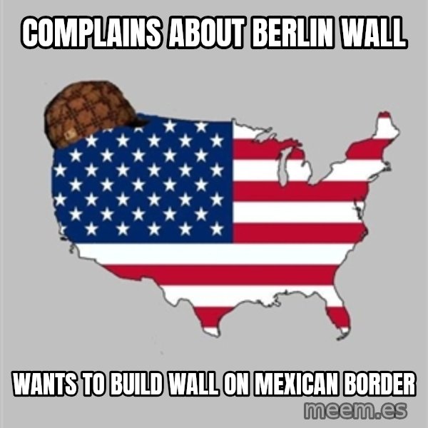 Scumbag America2 meme: Complains about Berlin Wall / Wants to build wall on Mexican Border