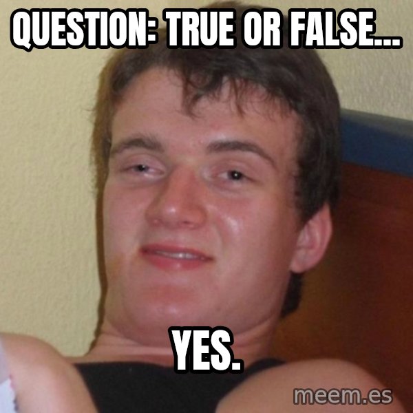 high/drunk guy meme: Question: True or False... / Yes.