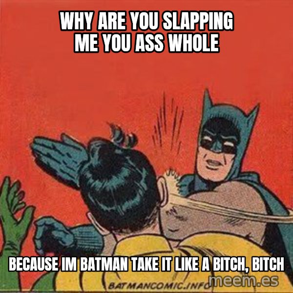 batman slap robin meme: WHY ARE YOU SLAPPING ME YOU ASS WHOLE / BECAUSE IM BATMAN TAKE IT LIKE A BITCH, BITCH
