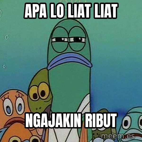 Serious Fish Spongebob meme: apa lo liat liat / ngajakin ribut
