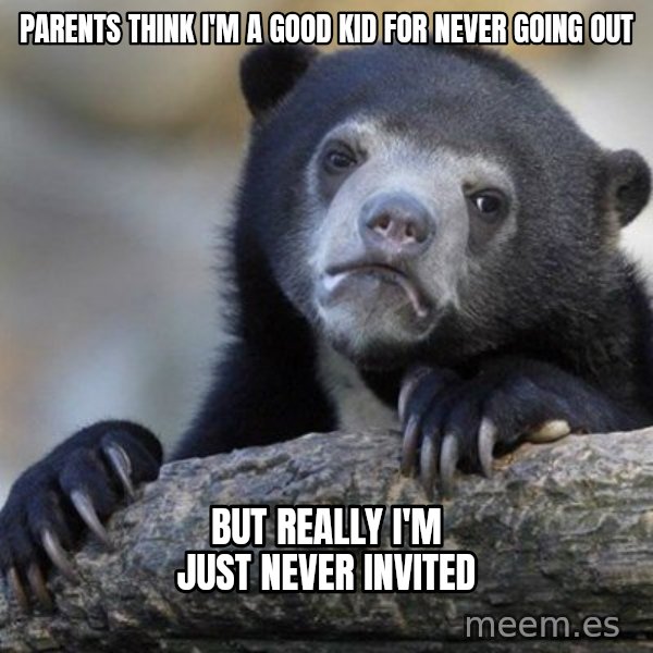 Confession Bear meme: Parents think I'm a good kid for never going out / But really I'm just never invited