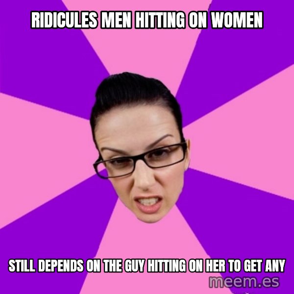 Privilege Denying Feminist meme: Ridicules men hitting on women / Still depends on the guy hitting on her to get any