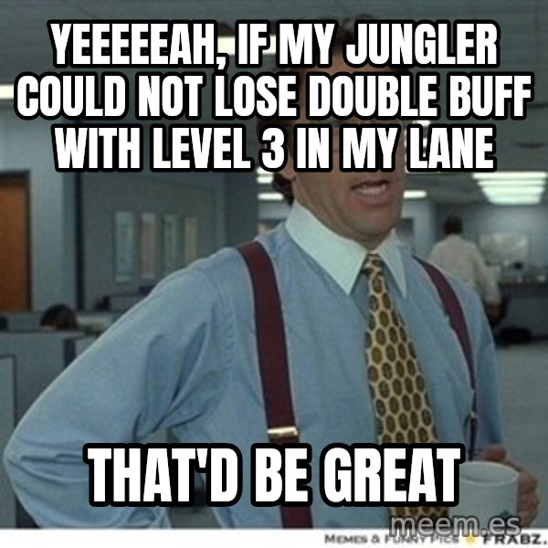 That would be great meme: Yeeeeeah, if my jungler could not lose double buff with level 3 in my lane / THAT'D BE GREAT