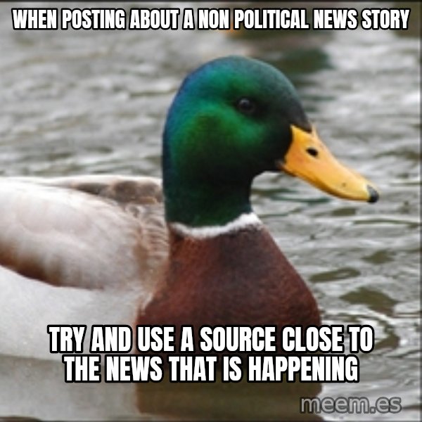 Actual Advice Mallard 1 meme: When posting about a non political news story / try and use a source close to the news that is happening