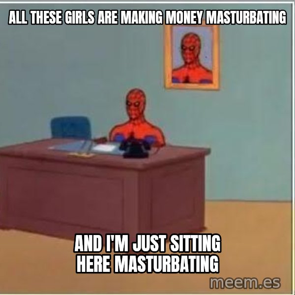 Spiderman Desk meme: All these girls are making money masturbating / And I'm just sitting here masturbating
