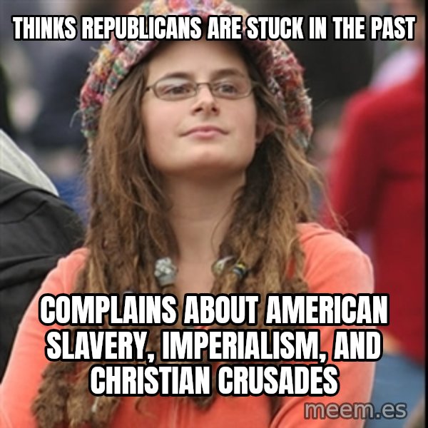 College Liberal meme: Thinks Republicans are stuck in the past / Complains about American slavery, imperialism, and Christian crusades