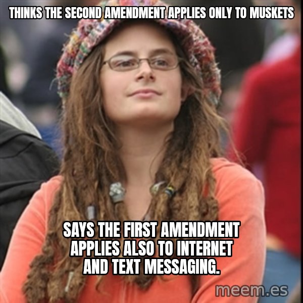 College Liberal meme: Thinks the second amendment applies only to muskets / Says the first amendment applies also to internet and text messaging.
