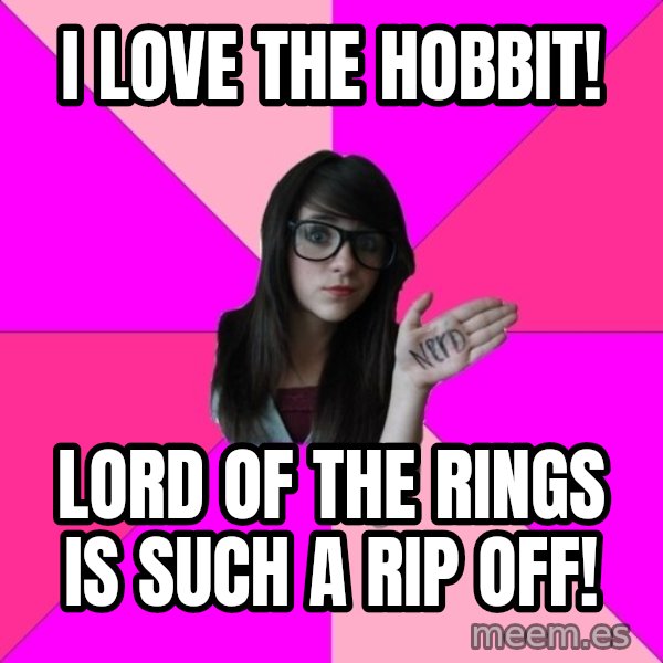 Idiot Nerd Girl meme: I love the hobbit! / Lord of the rings is such a rip off!