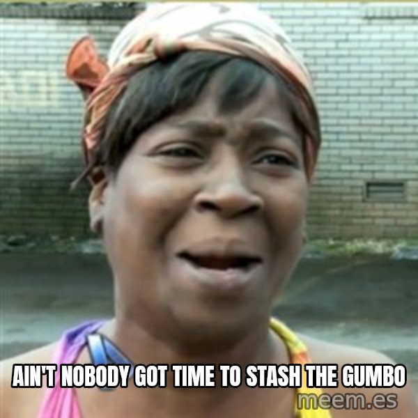 Ain't Nobody got time fo that meme: Ain't nobody got time to stash the gumbo