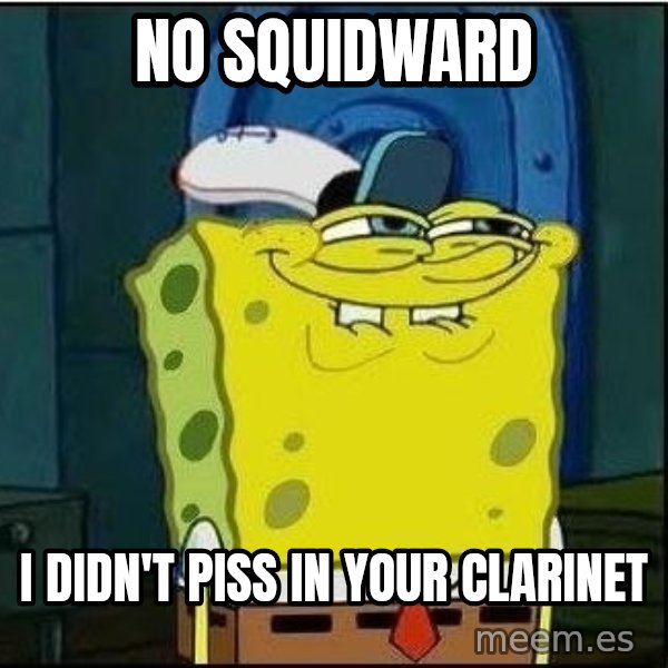 Spongebob Face meme: no squidward / i didn't piss in your clarinet