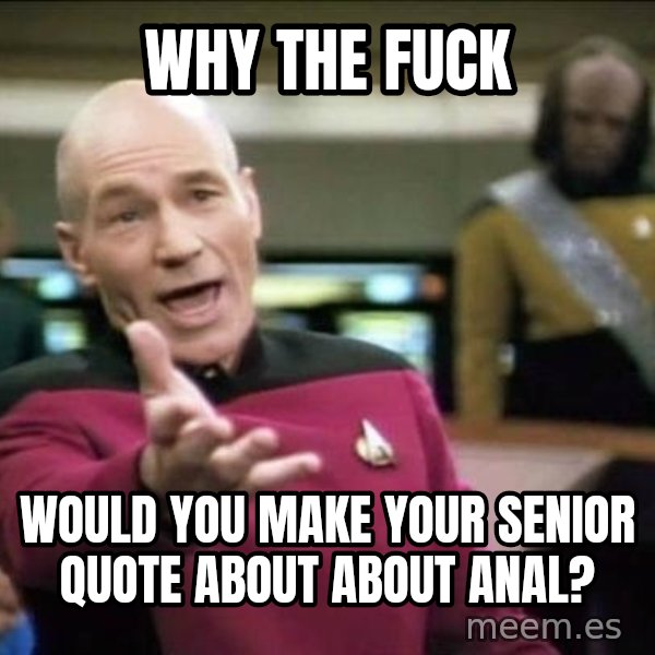 Why the fuck meme: Why the fuck / would you make your senior quote about about anal?