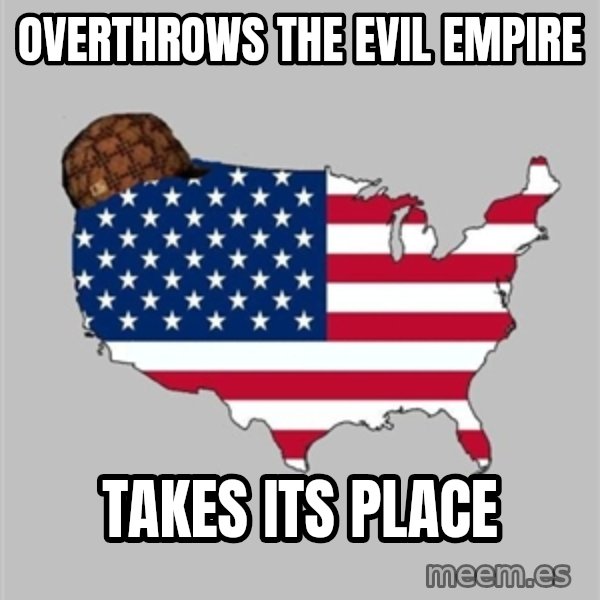 Scumbag America2 meme: overthrows the evil empire / takes its place
