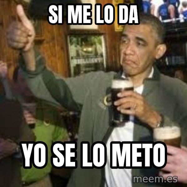 obama beer meme: si me lo da / yo se lo meto