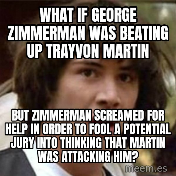 what if meme meme: What if George Zimmerman was beating up Trayvon Martin / but Zimmerman screamed for help in order to fool a potential jury into thinking that Martin was attacking HIM?