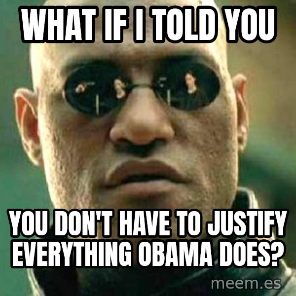 What if I told you / Matrix Morpheus meme: what if i told you / you don't have to justify everything obama does?