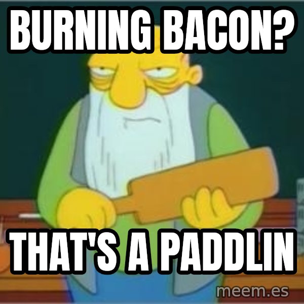 Thats a paddlin meme: Burning Bacon? / That's a paddlin