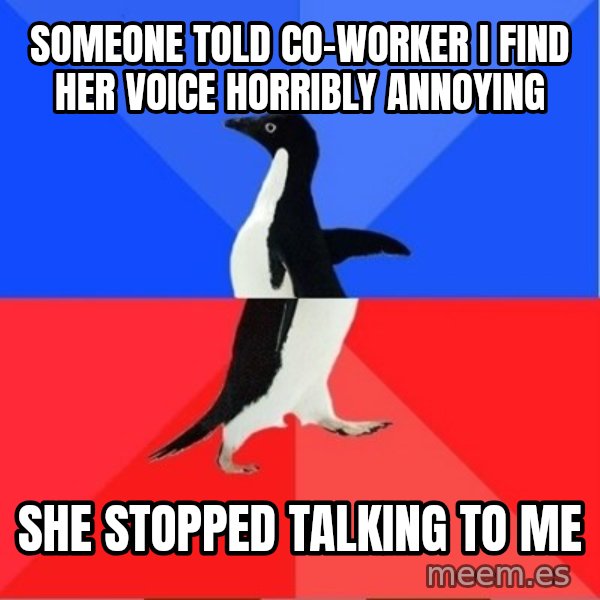 Socially Awkward to Awesome Penguin meme: Someone told co-worker i find her voice horribly annoying / she stopped talking to me