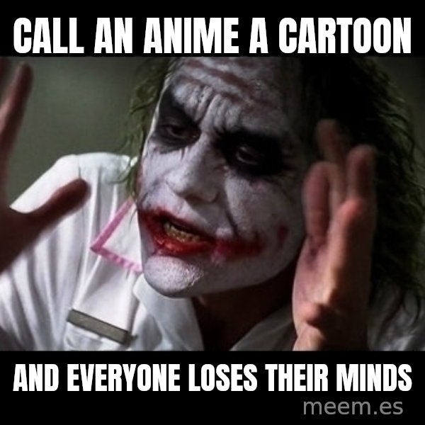 joker mind loss meme: Call an anime a cartoon / and everyone loses their minds