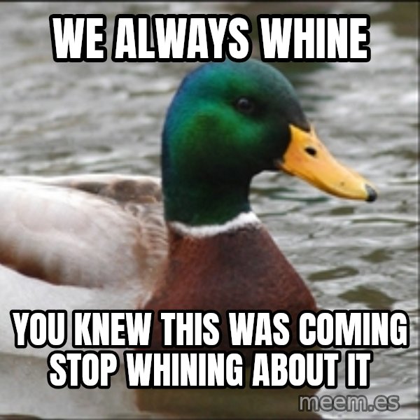 Actual Advice Mallard 1 meme: We always whine / you knew this was coming     stop whining about it