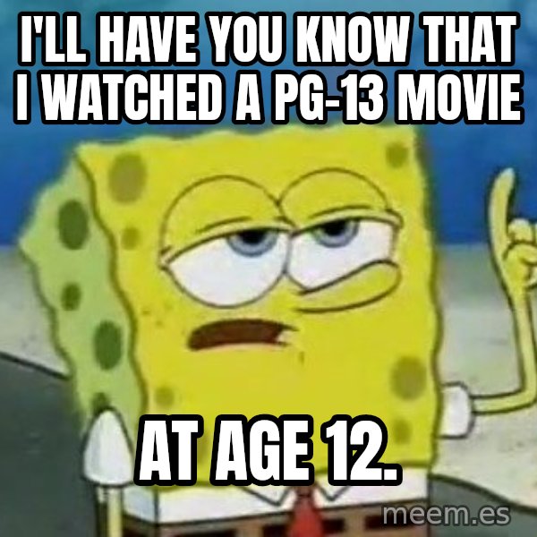 Tough Spongebob meme: I'll have you know that i watched a pg-13 movie / at age 12.
