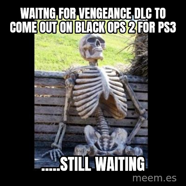 Still Waiting meme: waitng for vengeance dlc to come out on black ops 2 for ps3 / .....still waiting