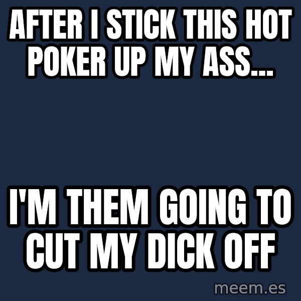 Katainen Perkele meme: After I stick this hot poker up my ass... / I'm them going to cut my dick off