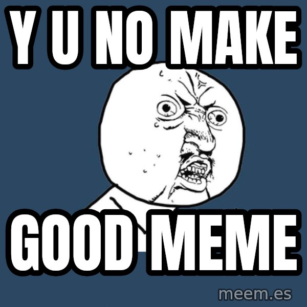 Y U No meme: y u no make / good meme