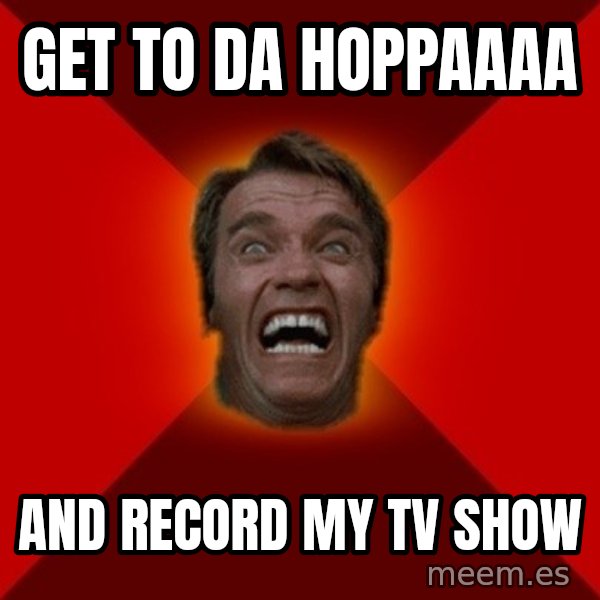 Angry Arnold meme: get to da hoppaaaa / and record my tv show