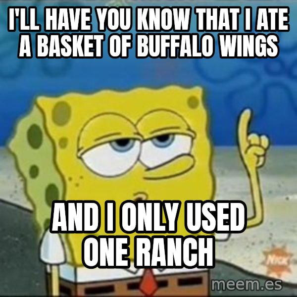 Spongebob meme: I'll have you know that I ate a basket of buffalo wings / And i only used one ranch