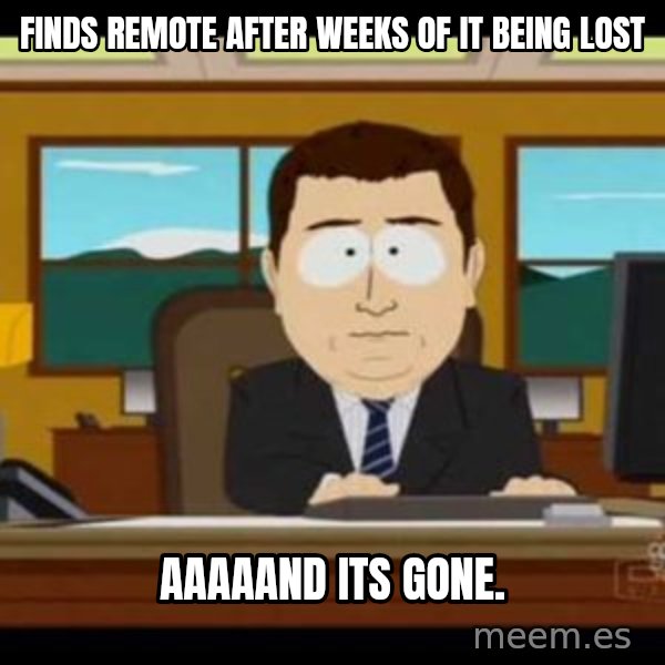 south park aand it's gone meme: Finds remote after weeks of it being lost / aaaaand its gone.