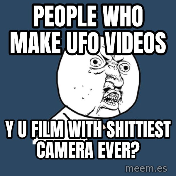 Y U No meme: people who make ufo videos / y u film with shittiest camera ever?