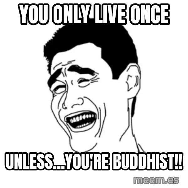 FU*CK THAT GUY meme: YOU ONLY LIVE ONCE / UNLESS...YOU'RE BUDDHIST!!