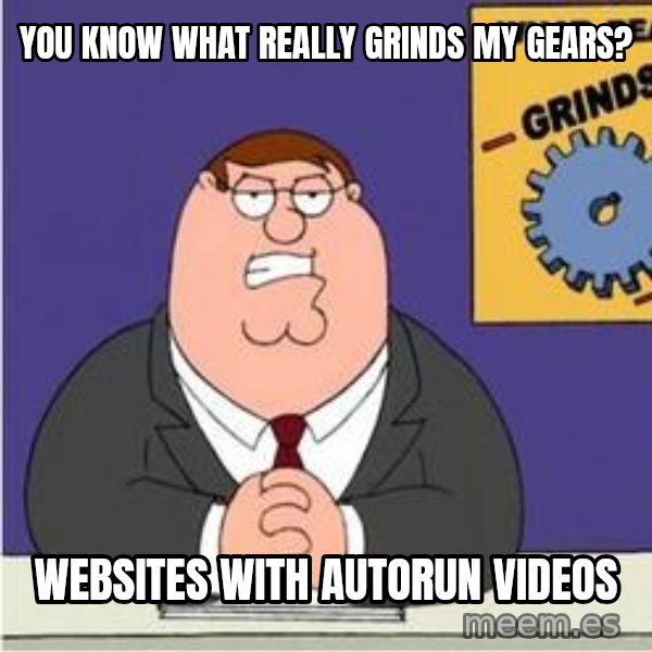 Grinds My Gears Peter Griffin meme: You know what really grinds my gears? / websites with autorun videos
