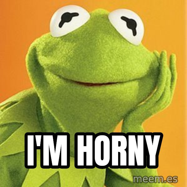 Kermit the frog meme: I'm horny