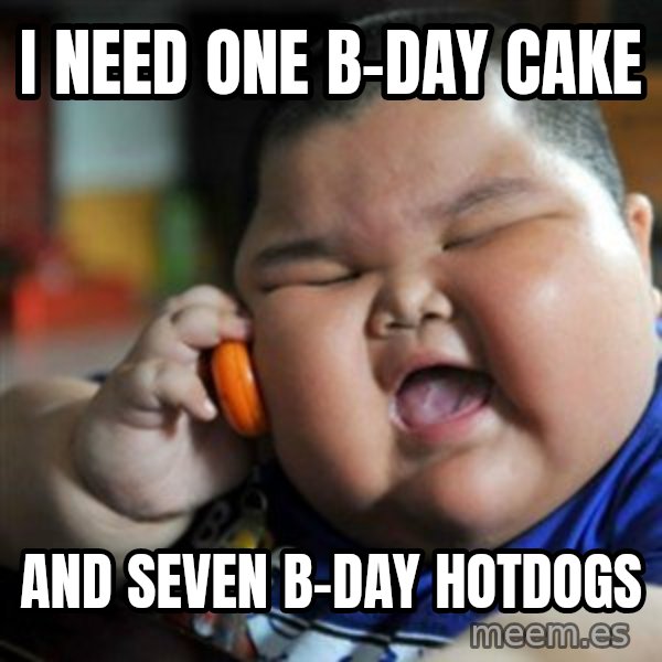 fat chinese kid meme: I need one b-day cake / and seven B-day hotdogs