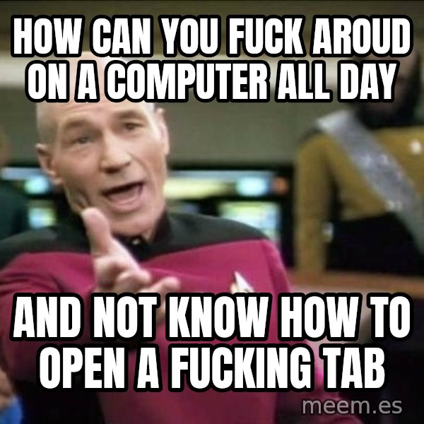 Why the fuck meme: how can you fuck aroud on a computer all day / and not know how to open a fucking tab