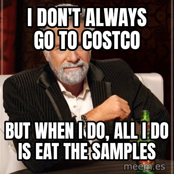 The Most Interesting Man In The World meme: I don't always go to costco / but when i do, all i do is eat the samples