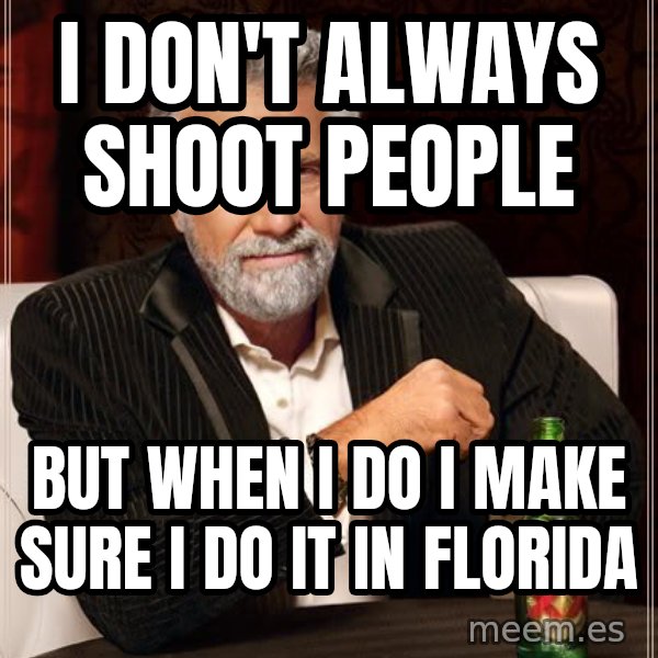 The Most Interesting Man In The World meme: I DON'T ALways shoot people / but when i do I make sure i do it in florida
