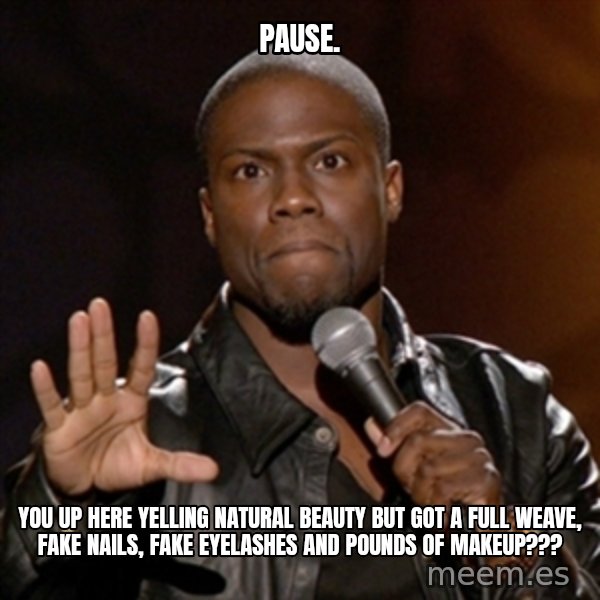 Kevin Hart meme: PAUSE. / You up here yelling natural beauty but got a full weave, fake nails, fake eyelashes and pounds of makeup???